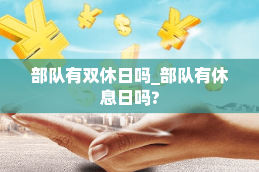 部队有双休日吗_部队有休息日吗? 部队有双休日吗_部队有休息日吗?