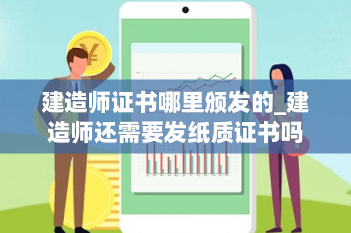 建造师证书哪里颁发的_建造师还需要发纸质证书吗 建造师证书哪里颁发的_建造师还需要发纸质证书吗