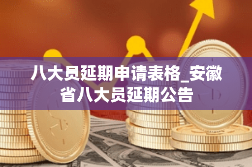 八大员延期申请表格_安徽省八大员延期公告