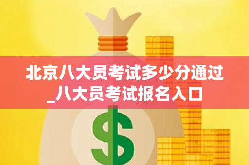 北京八大员考试多少分通过_八大员考试报名入口