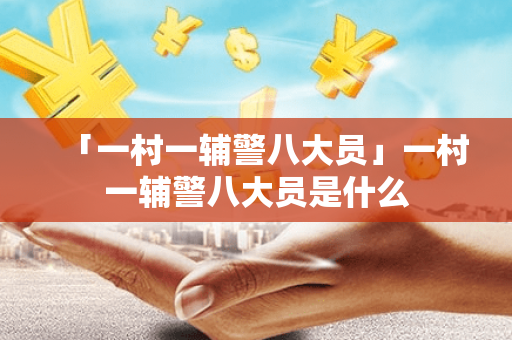 「一村一辅警八大员」一村一辅警八大员是什么