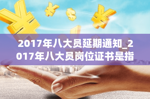 2017年八大员延期通知_2017年八大员岗位证书是指哪八大员
