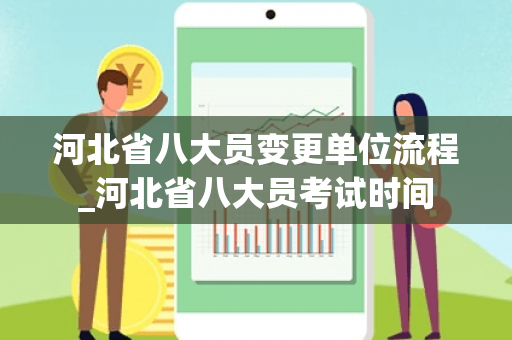 河北省八大员变更单位流程_河北省八大员考试时间