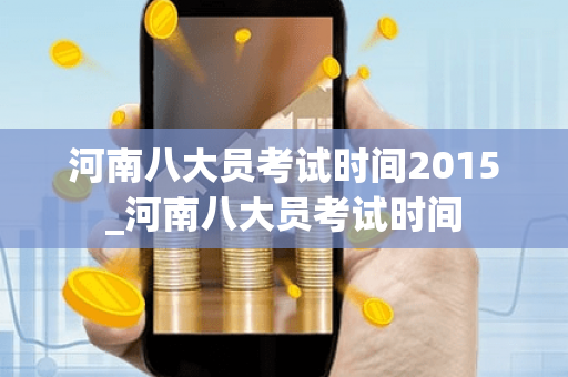 河南八大员考试时间2015_河南八大员考试时间