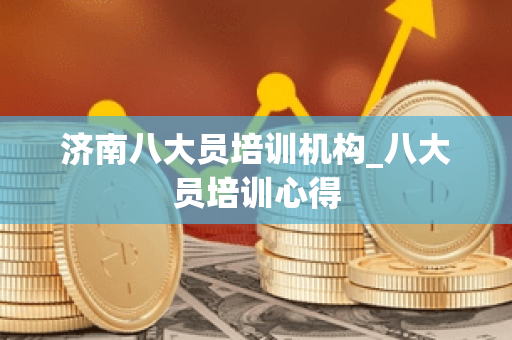 济南八大员培训机构_八大员培训心得