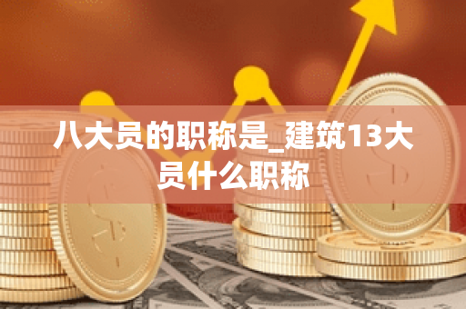 八大员的职称是_建筑13大员什么职称