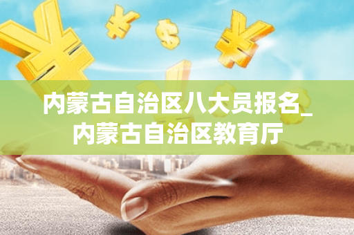 内蒙古自治区八大员报名_内蒙古自治区教育厅