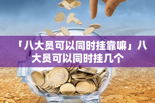 「八大员可以同时挂靠嘛」八大员可以同时挂几个