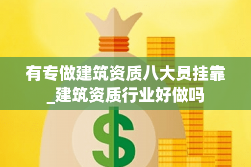 有专做建筑资质八大员挂靠_建筑资质行业好做吗