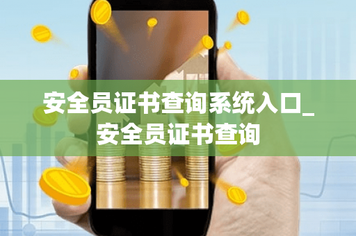 安全员证书查询系统入口_安全员证书查询