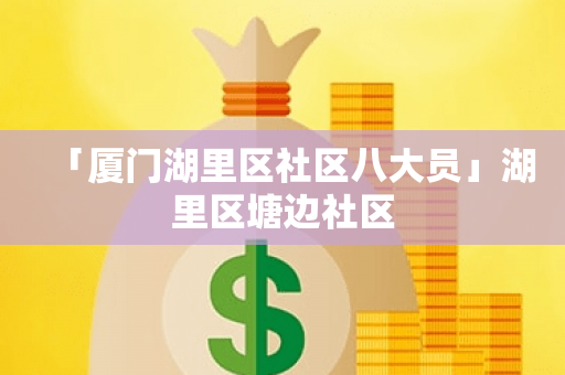「厦门湖里区社区八大员」湖里区塘边社区