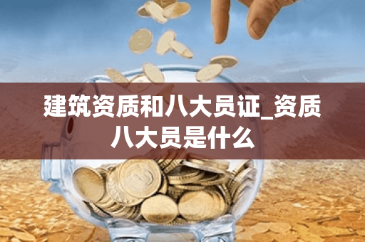 建筑资质和八大员证_资质八大员是什么