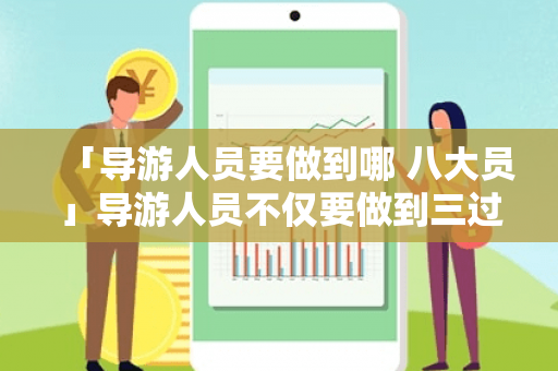 「导游人员要做到哪 八大员」导游人员不仅要做到三过硬