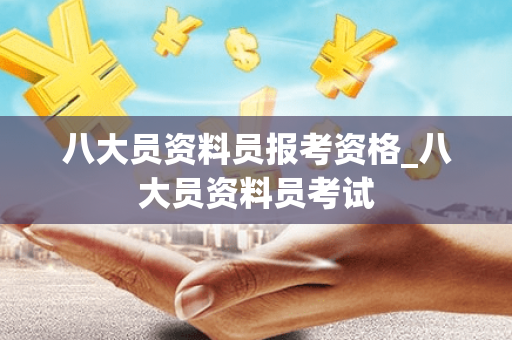 八大员资料员报考资格_八大员资料员考试