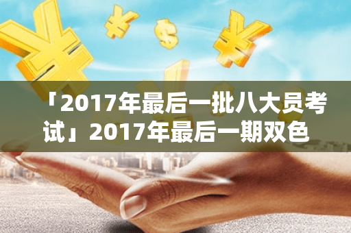 「2017年最后一批八大员考试」2017年最后一期双色球开奖