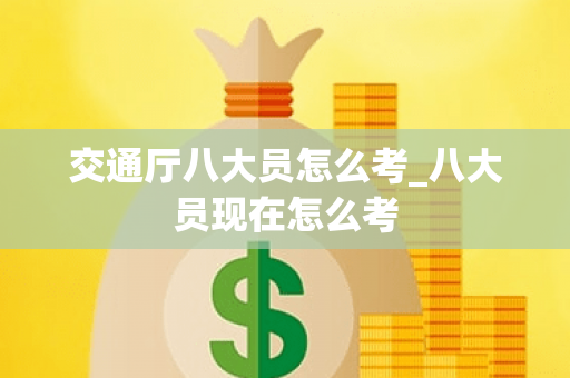 交通厅八大员怎么考_八大员现在怎么考