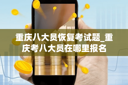 重庆八大员恢复考试题_重庆考八大员在哪里报名