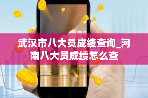 武汉市八大员成绩查询_河南八大员成绩怎么查