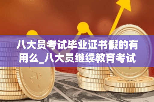 八大员考试毕业证书假的有用么_八大员继续教育考试答案
