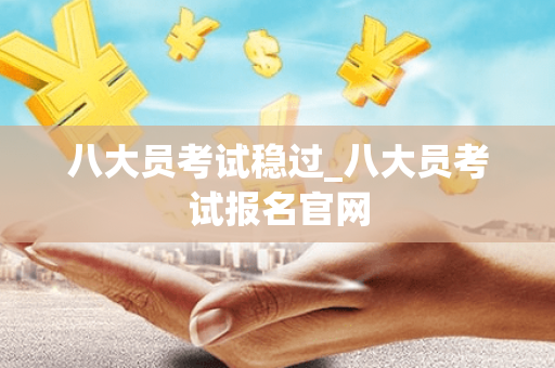 八大员考试稳过_八大员考试报名官网