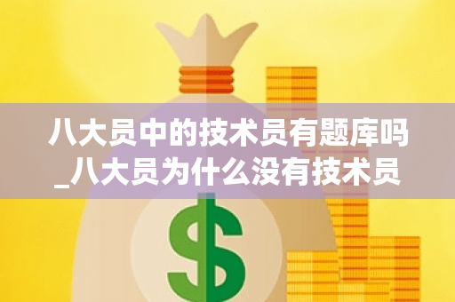 八大员中的技术员有题库吗_八大员为什么没有技术员