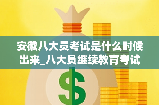 安徽八大员考试是什么时候出来_八大员继续教育考试答案