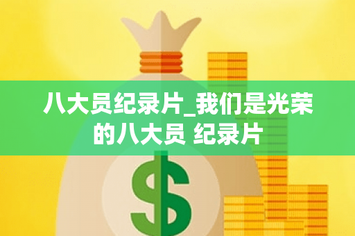八大员纪录片_我们是光荣的八大员 纪录片