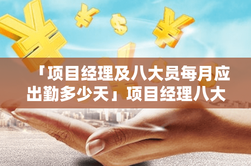 「项目经理及八大员每月应出勤多少天」项目经理八大员都是哪些人