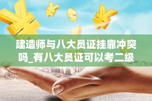 建造师与八大员证挂靠冲突吗_有八大员证可以考二级建造师吗