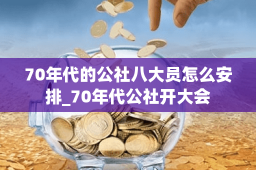70年代的公社八大员怎么安排_70年代公社开大会