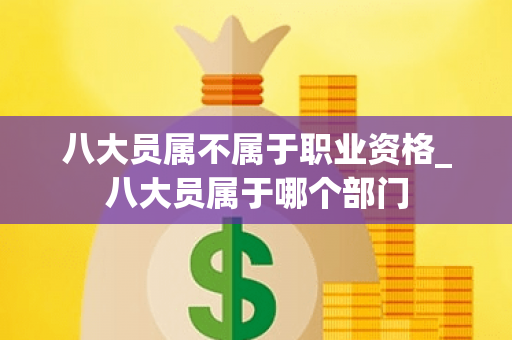 八大员属不属于职业资格_八大员属于哪个部门