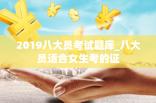 2019八大员考试题库_八大员适合女生考的证