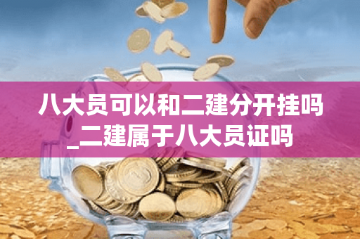 八大员可以和二建分开挂吗_二建属于八大员证吗