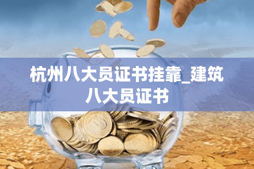 杭州八大员证书挂靠_建筑八大员证书