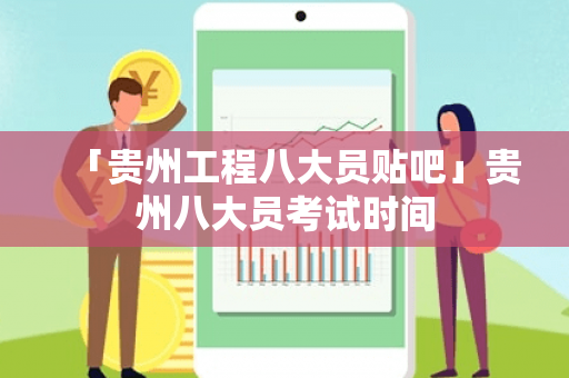 「贵州工程八大员贴吧」贵州八大员考试时间