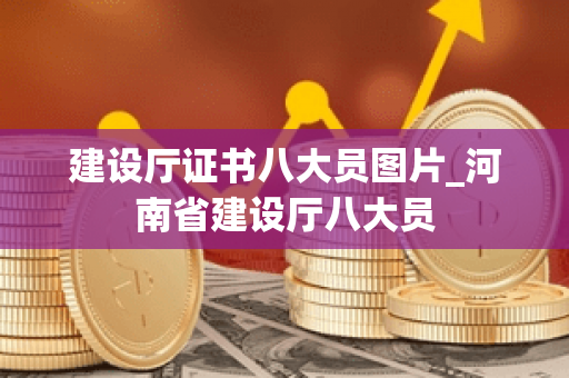 建设厅证书八大员图片_河南省建设厅八大员