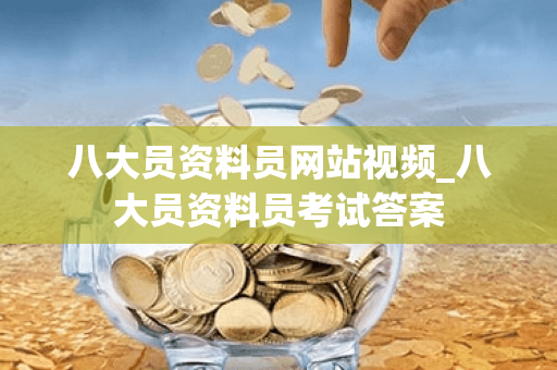 八大员资料员网站视频_八大员资料员考试答案