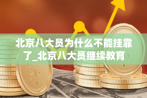 北京八大员为什么不能挂靠了_北京八大员继续教育
