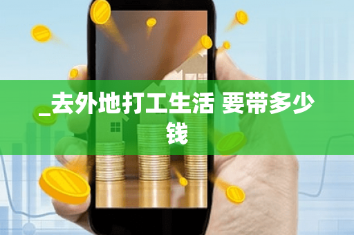 _去外地打工生活 要带多少钱