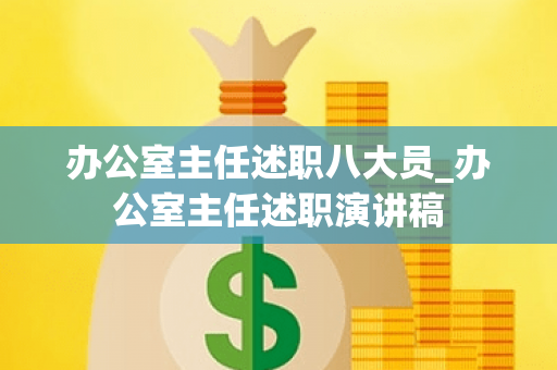 办公室主任述职八大员_办公室主任述职演讲稿