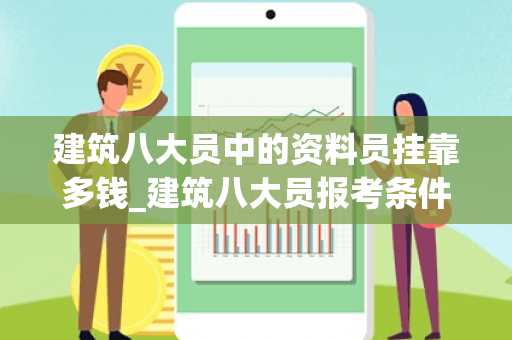 建筑八大员中的资料员挂靠多钱_建筑八大员报考条件