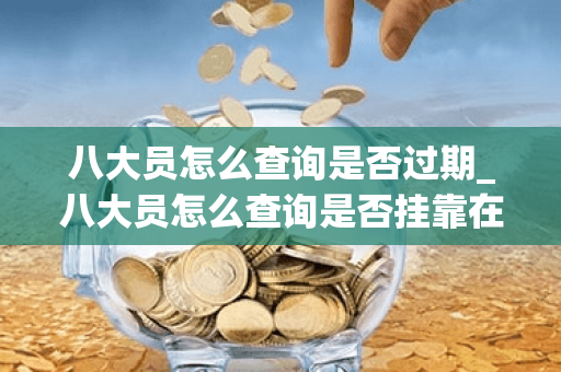 八大员怎么查询是否过期_八大员怎么查询是否挂靠在哪个网站可以查询
