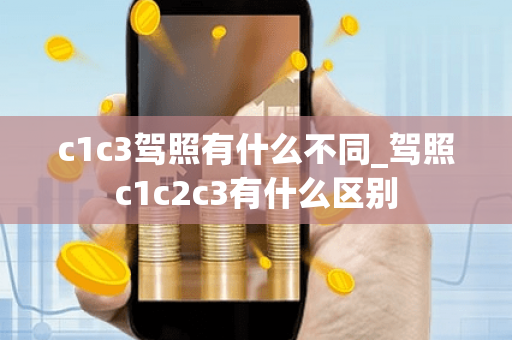 c1c3驾照有什么不同_驾照c1c2c3有什么区别