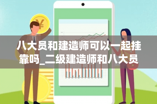 八大员和建造师可以一起挂靠吗_二级建造师和八大员