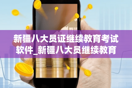 新疆八大员证继续教育考试软件_新疆八大员继续教育网站