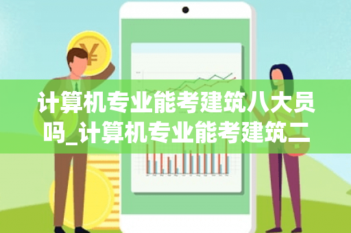 计算机专业能考建筑八大员吗_计算机专业能考建筑二级嘛?