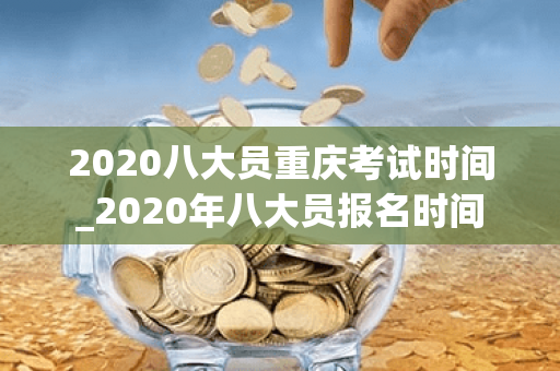 2020八大员重庆考试时间_2020年八大员报名时间