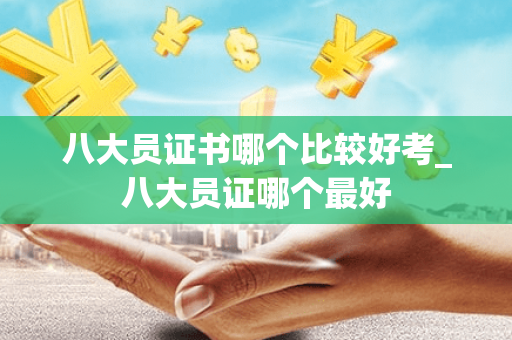 八大员证书哪个比较好考_八大员证哪个最好